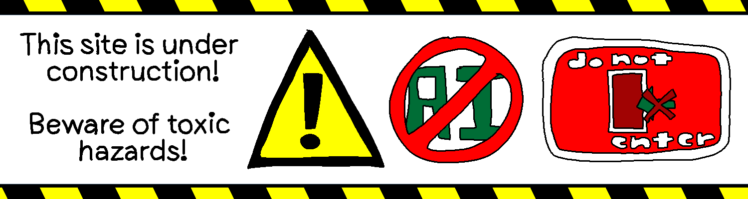 This site is under construction! Beware of toxic hazards! ⚠️ (no ai) [do not enter]